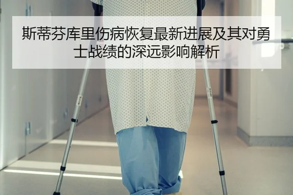 斯蒂芬库里伤病恢复最新进展及其对勇士战绩的深远影响解析